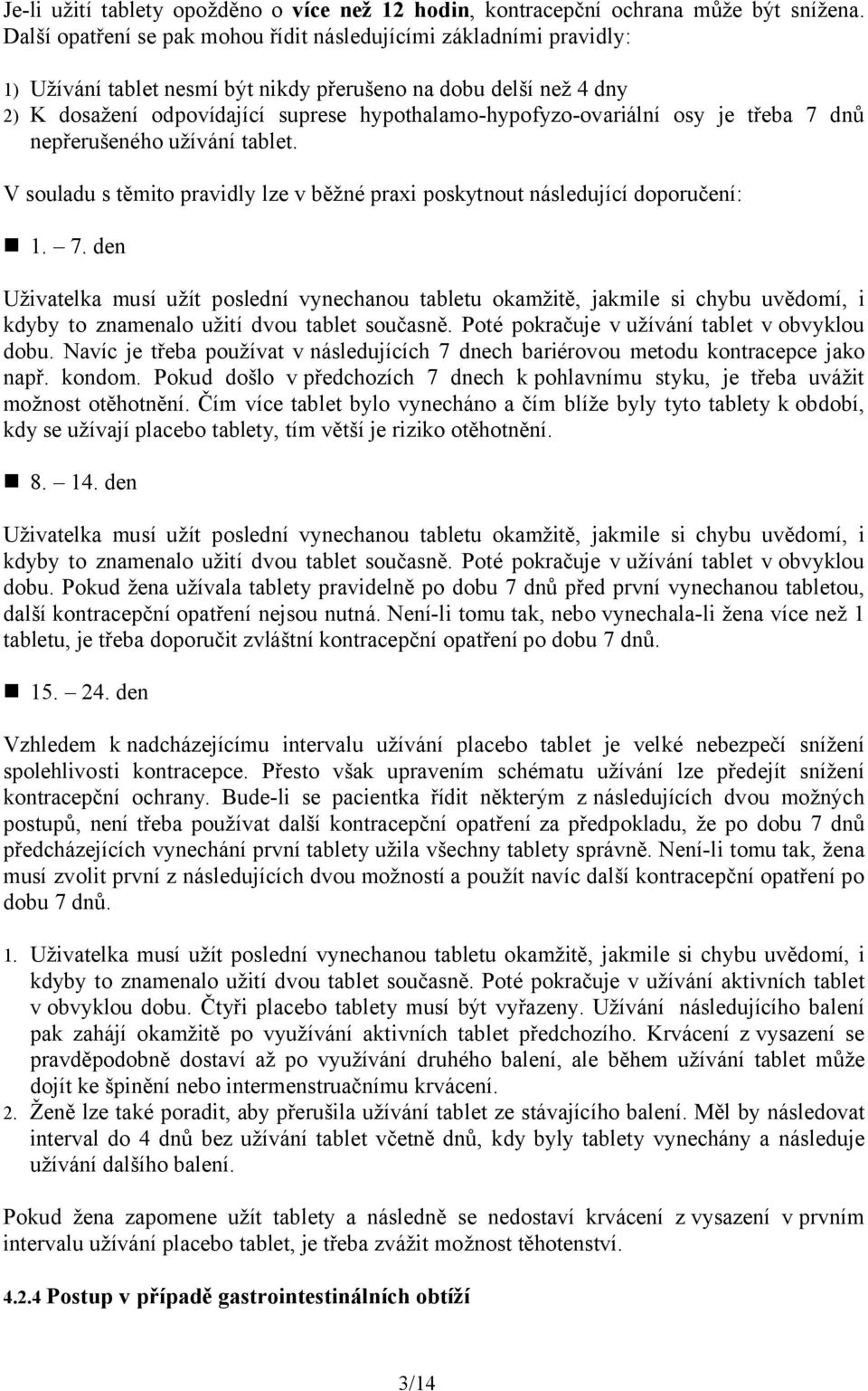 hypothalamo-hypofyzo-ovariální osy je třeba 7 dnů nepřerušeného užívání tablet. V souladu s těmito pravidly lze v běžné praxi poskytnout následující doporučení: 1. 7. den Uživatelka musí užít poslední vynechanou tabletu okamžitě, jakmile si chybu uvědomí, i kdyby to znamenalo užití dvou tablet současně.