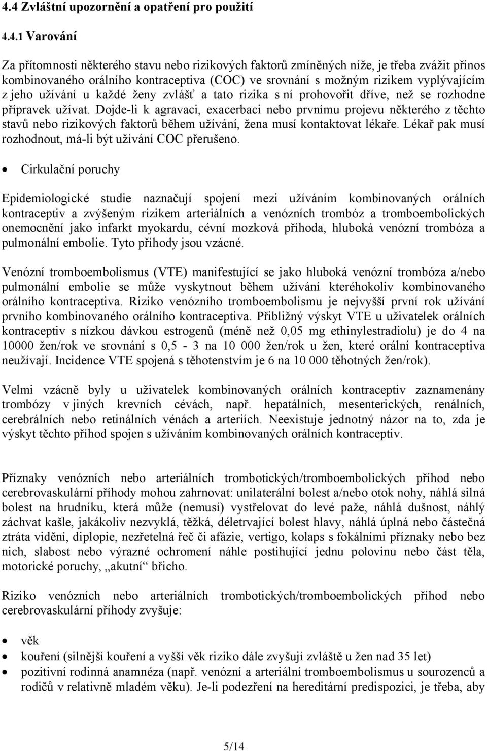 Dojde-li k agravaci, exacerbaci nebo prvnímu projevu některého z těchto stavů nebo rizikových faktorů během užívání, žena musí kontaktovat lékaře.