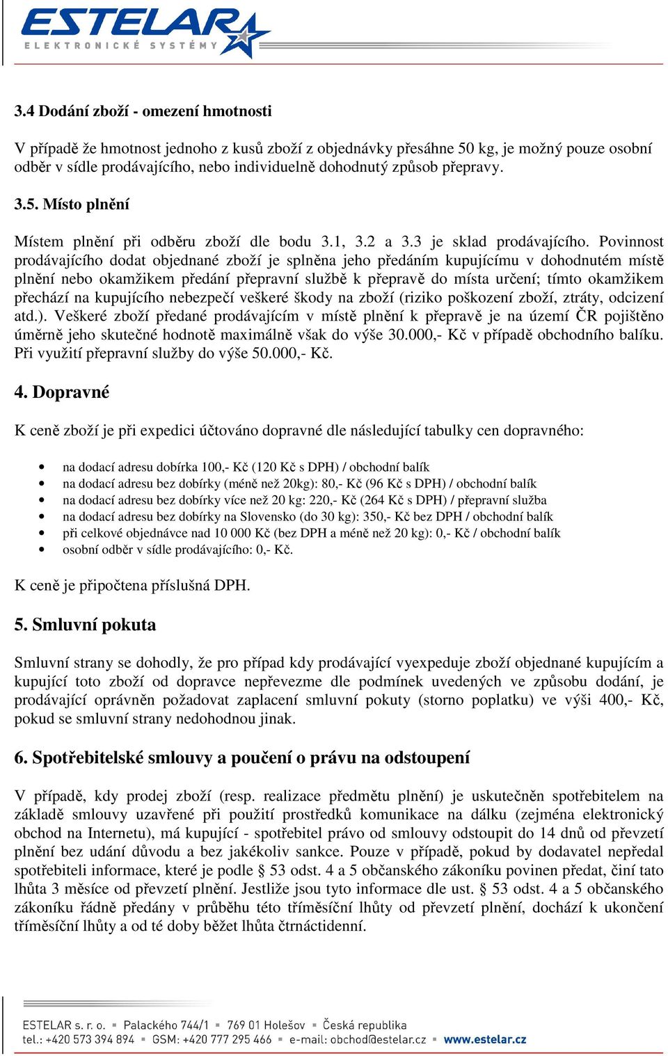 Povinnost prodávajícího dodat objednané zboží je splněna jeho předáním kupujícímu v dohodnutém místě plnění nebo okamžikem předání přepravní službě k přepravě do místa určení; tímto okamžikem