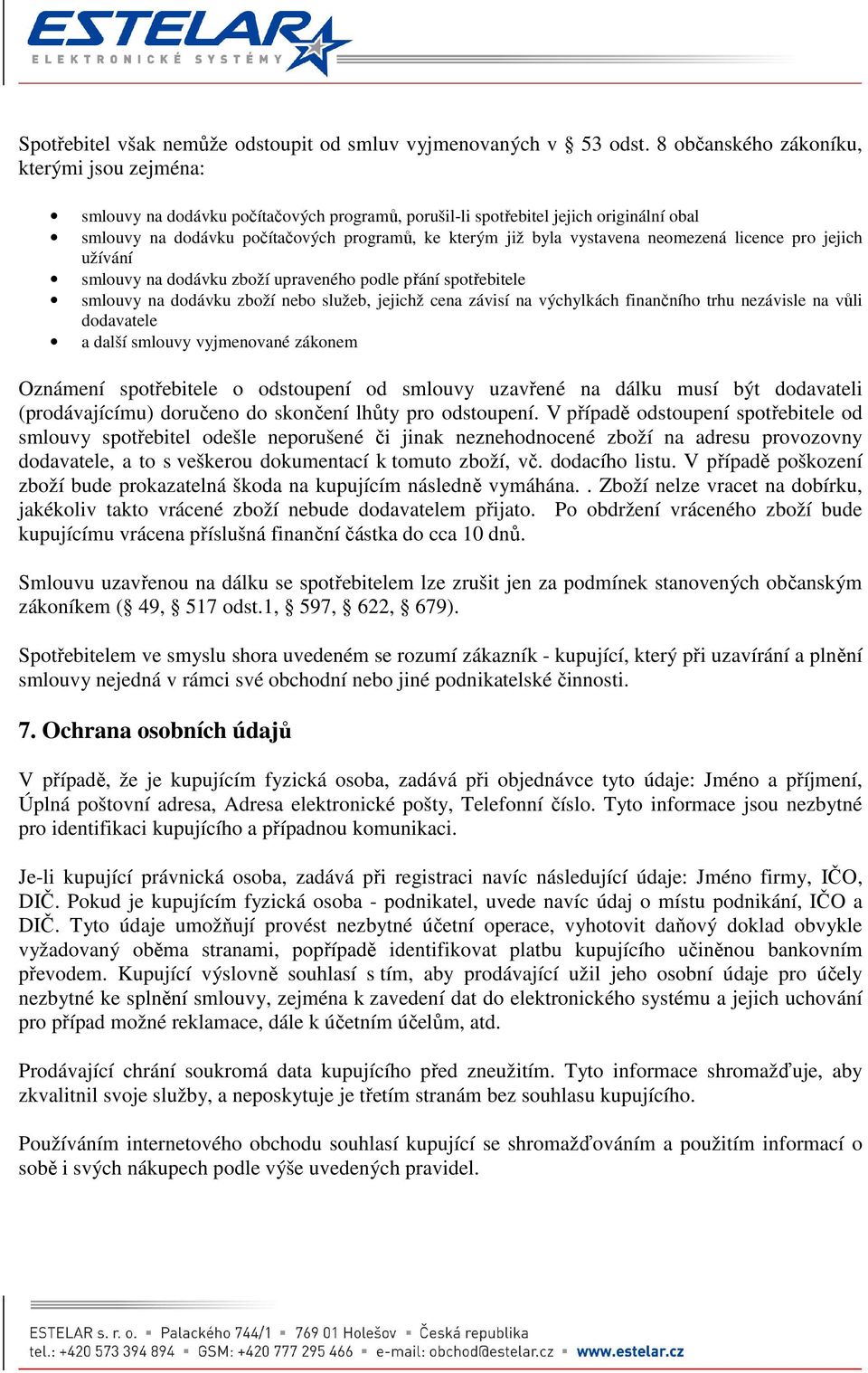 vystavena neomezená licence pro jejich užívání smlouvy na dodávku zboží upraveného podle přání spotřebitele smlouvy na dodávku zboží nebo služeb, jejichž cena závisí na výchylkách finančního trhu