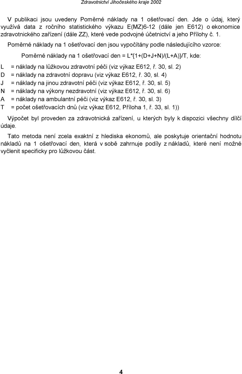 Poměrné náklady na 1 ošetřovací den jsou vypočítány podle následujícího vzorce: Poměrné náklady na 1 ošetřovací den = L*{1+(D+J+N)/(L+A)}/T, kde: L = náklady na lůžkovou zdravotní péči (viz výkaz