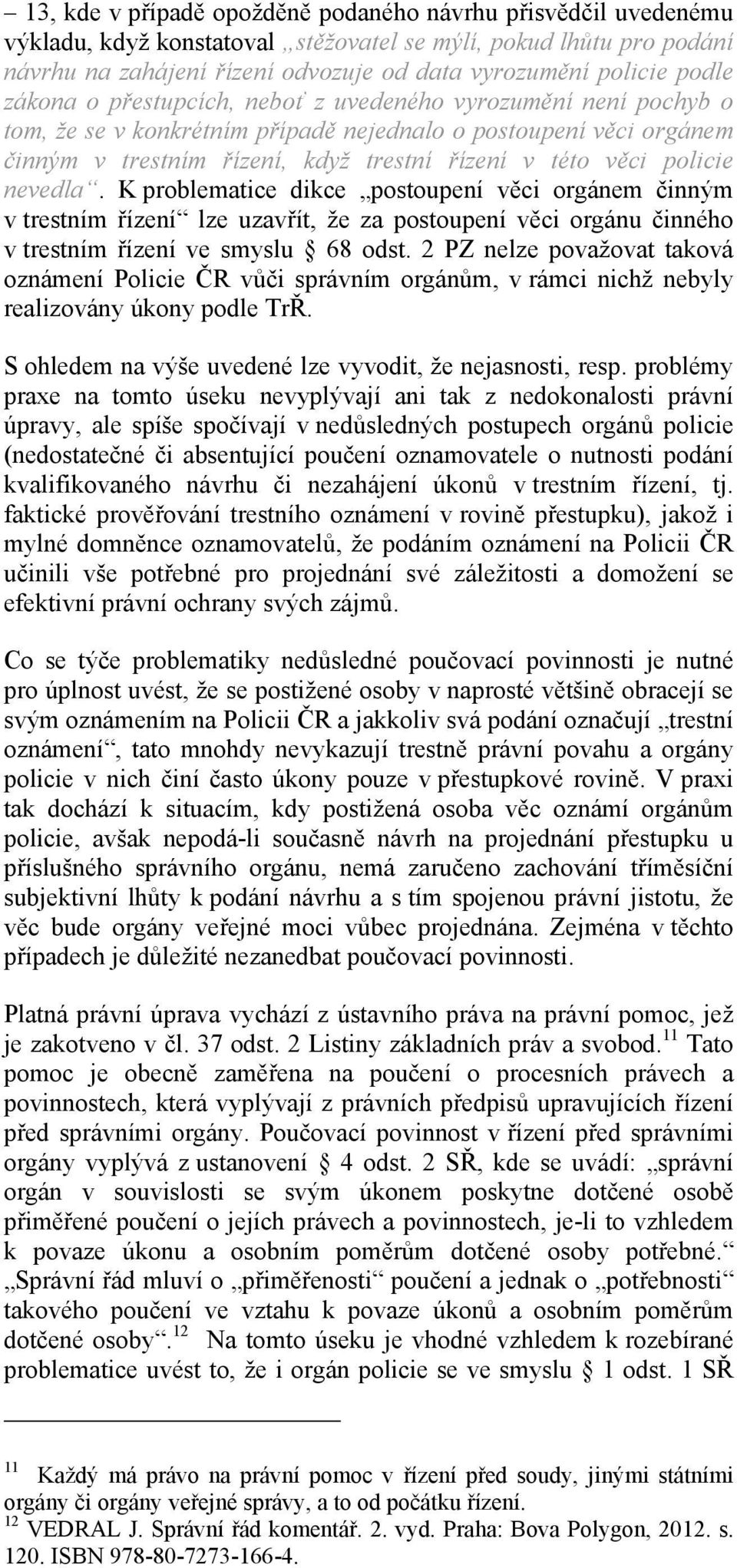 policie nevedla. K problematice dikce postoupení věci orgánem činným v trestním řízení lze uzavřít, že za postoupení věci orgánu činného v trestním řízení ve smyslu 68 odst.