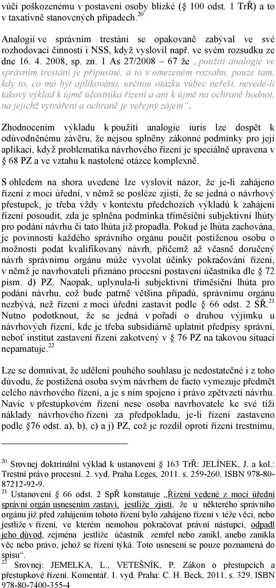 1 As 27/2008 67 že použití analogie ve správním trestání je přípustné, a to v omezeném rozsahu, pouze tam, kdy to, co má být aplikováno, určitou otázku vůbec neřeší, nevede-li takový výklad k újmě