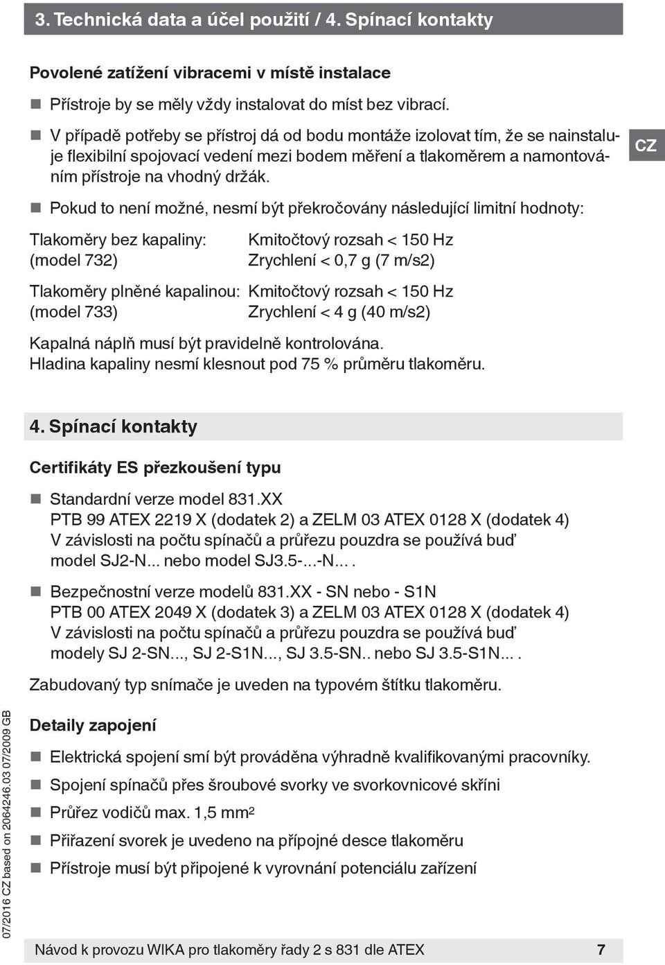 Pokud to není možné, nesmí být překročovány následující limitní hodnoty: Tlakoměry bez kapaliny: (model 732) Kmitočtový rozsah < 150 Hz Zrychlení < 0,7 g (7 m/s2) Tlakoměry plněné kapalinou: