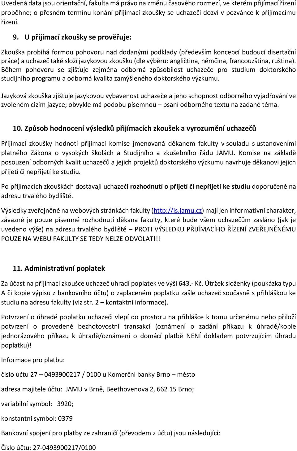 U přijímací zkoušky se prověřuje: Zkouška probíhá formou pohovoru nad dodanými podklady (především koncepcí budoucí disertační práce) a uchazeč také složí jazykovou zkoušku (dle výběru: angličtina,