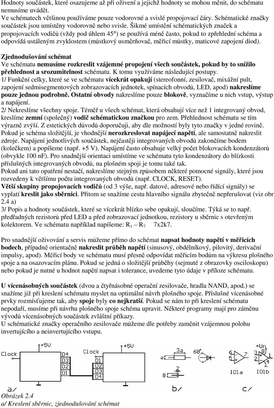 Šikmé umístění schématických značek a propojovacích vodičů (vždy pod úhlem 45 ) se používá méně často, pokud to zpřehlední schéma a odpovídá ustáleným zvyklostem (můstkový usměrňovač, měřicí můstky,