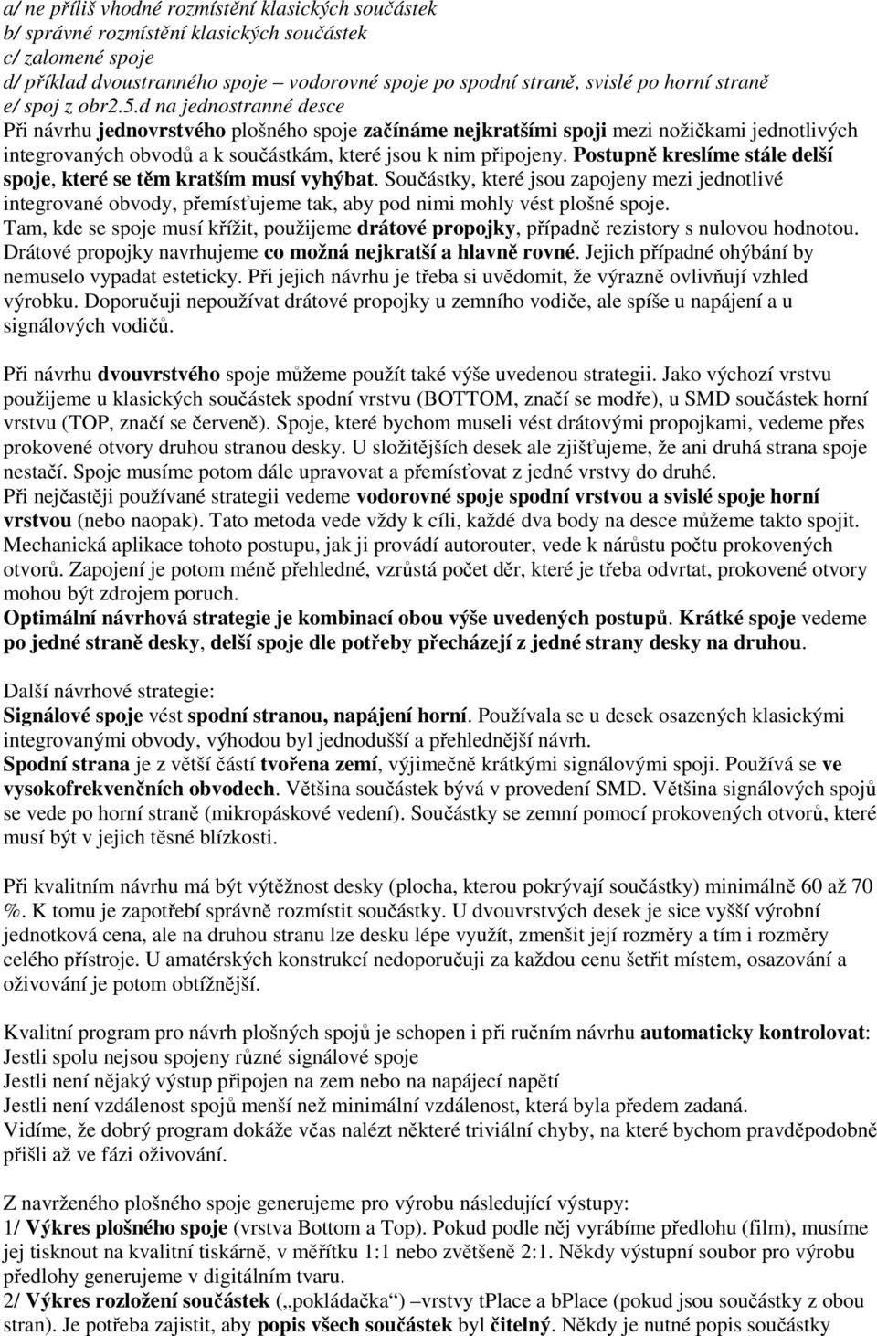d na jednostranné desce Při návrhu jednovrstvého plošného spoje začínáme nejkratšími spoji mezi nožičkami jednotlivých integrovaných obvodů a k součástkám, které jsou k nim připojeny.