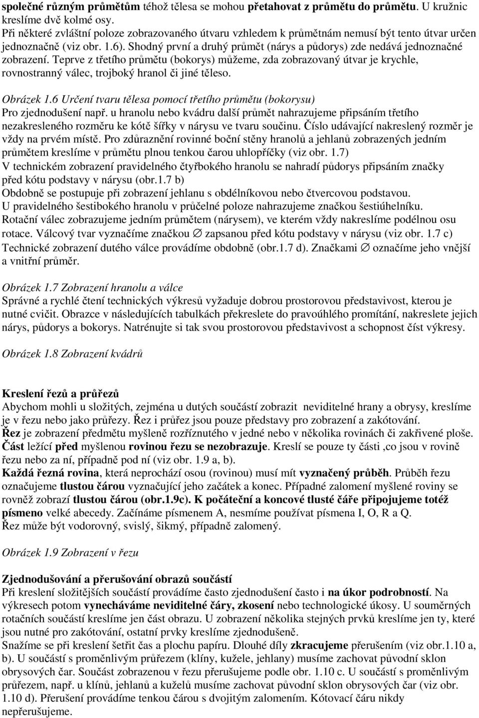 Shodný první a druhý průmět (nárys a půdorys) zde nedává jednoznačné zobrazení.