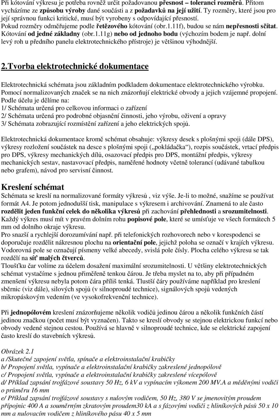 Kótování od jedné základny (obr.1.11g) nebo od jednoho bodu (výchozím bodem je např. dolní levý roh u předního panelu elektrotechnického přístroje) je většinou výhodnější. 2.