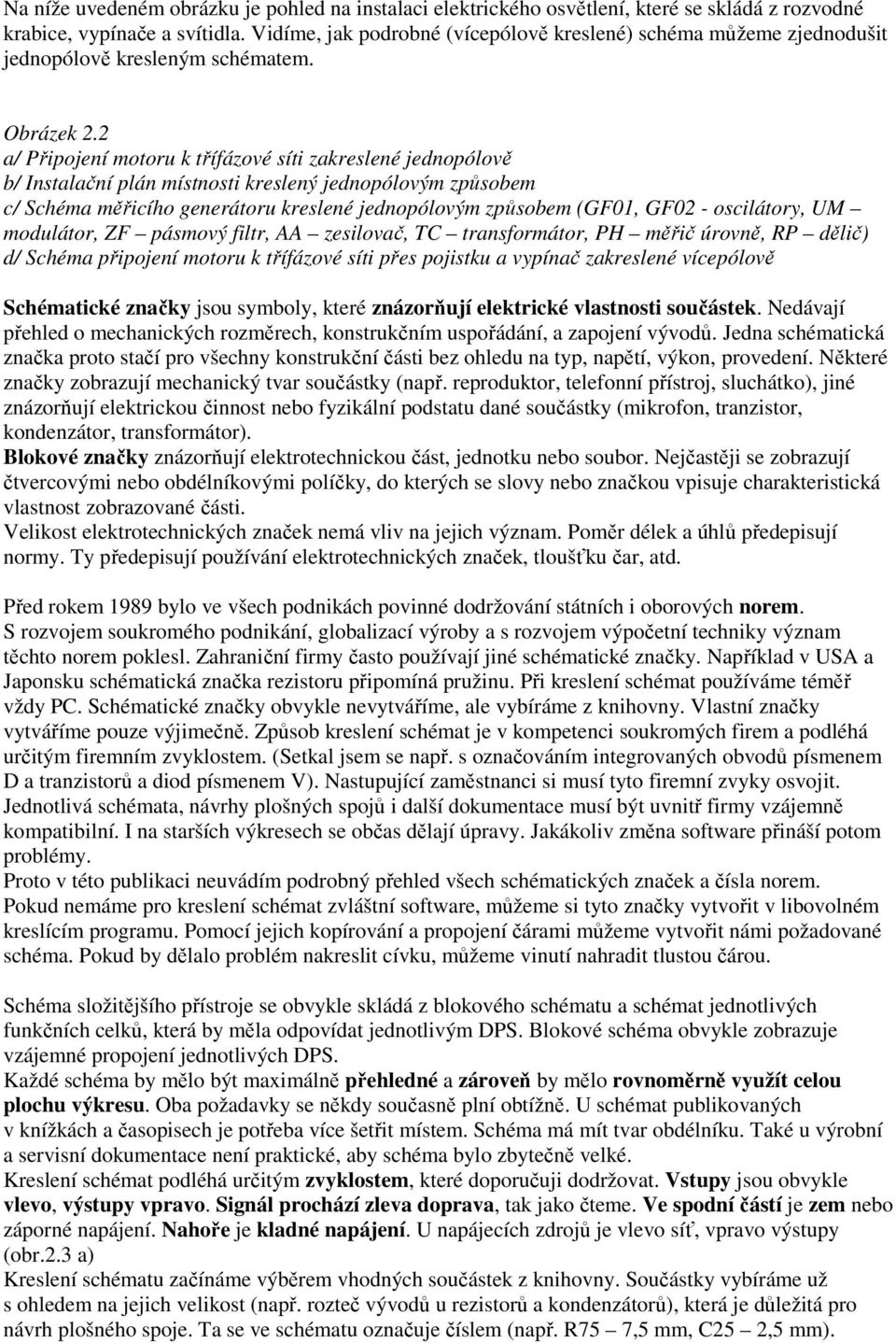 2 a/ Připojení motoru k třífázové síti zakreslené jednopólově b/ Instalační plán místnosti kreslený jednopólovým způsobem c/ Schéma měřicího generátoru kreslené jednopólovým způsobem (GF01, GF02 -