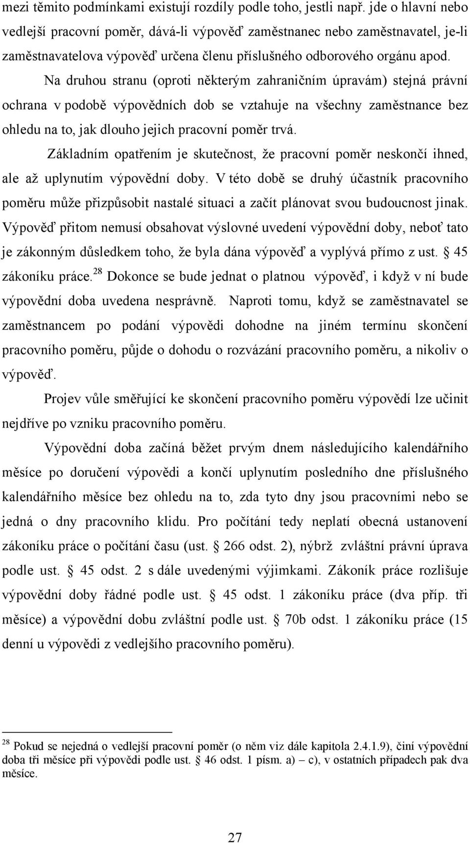 Na druhou stranu (oproti některým zahraničním úpravám) stejná právní ochrana v podobě výpovědních dob se vztahuje na všechny zaměstnance bez ohledu na to, jak dlouho jejich pracovní poměr trvá.