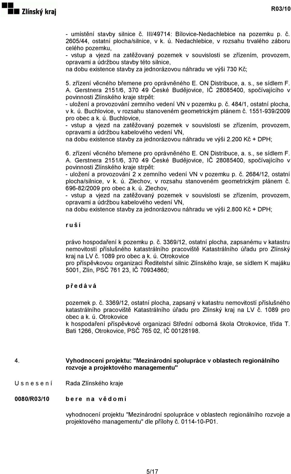 jednorázovou náhradu ve výši 730 Kč; 5. zřízení věcného břemene pro oprávněného E. ON Distribuce, a. s., se sídlem F. A.