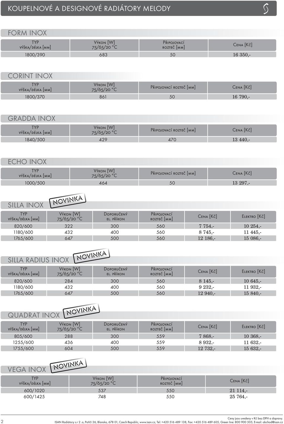 647 500 560 12 940,- 15 840,- QUADRAT INOX Elektro [Kč] 805/600 288 300 559 7 868,- 10 368,- 1255/600 436 400 559 8 932,- 11 632,- 1755/600 604 500 559 12 732,- 15 632,- VEGA INOX 600/1020 537 550 21