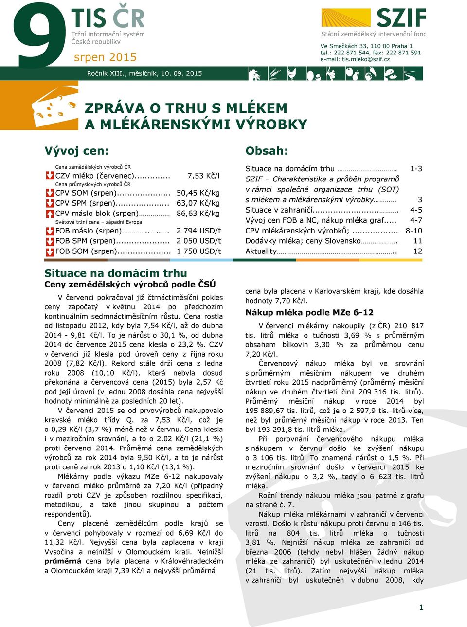 Světová tržní cena západní Evropa FOB máslo ()..... FOB SPM ()... FOB SOM ()... 7,53 Kč/l 50,45 Kč/kg 63,07 Kč/kg 86,63 Kč/kg 2 794 USD/t 2 050 USD/t 1 750 USD/t Obsah: Situace na domácím trhu.