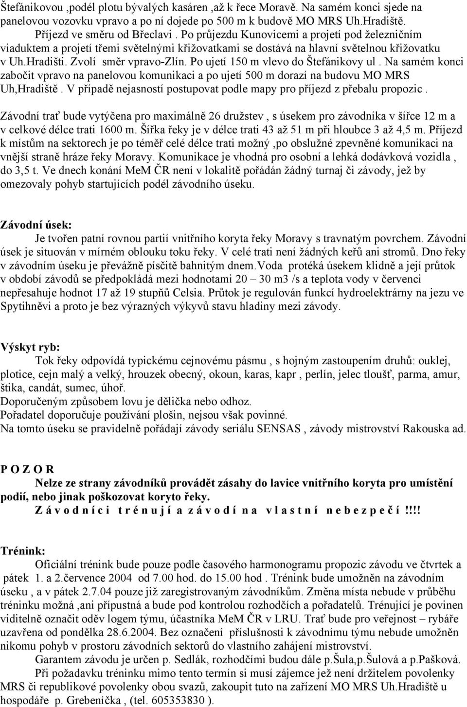 Po ujetí 150 m vlevo do Štefánikovy ul. Na samém konci zabočit vpravo na panelovou komunikaci a po ujetí 500 m dorazí na budovu MO MRS Uh,Hradiště.