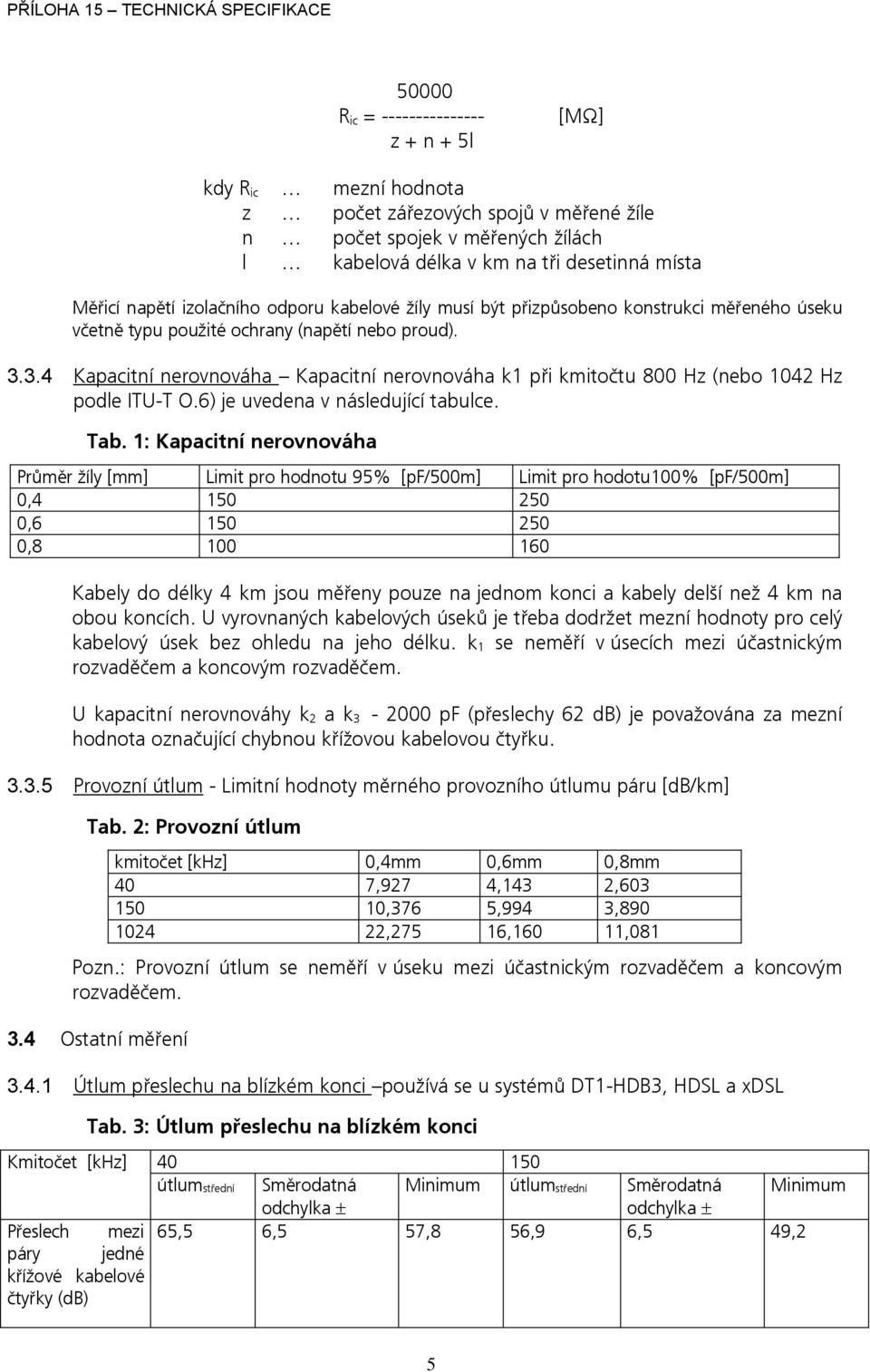 3.4 Kapacitní nerovnováha Kapacitní nerovnováha k1 při kmitočtu 800 Hz (nebo 1042 Hz podle ITU-T O.6) je uvedena v následující tabulce. Tab.