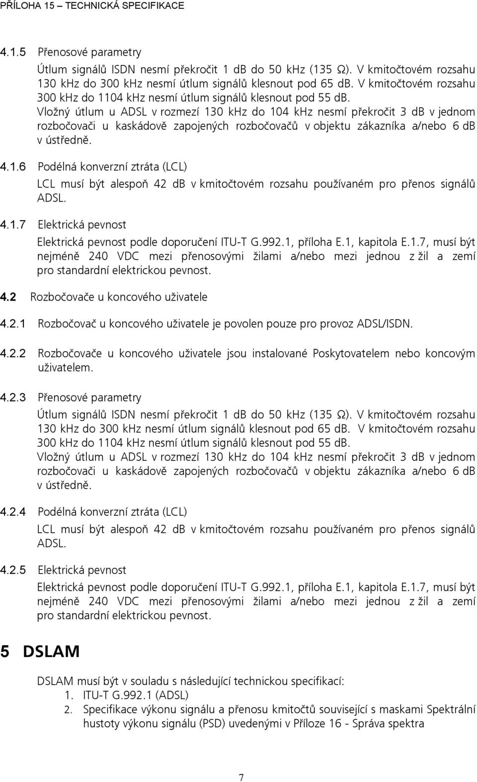 Vložný útlum u ADSL v rozmezí 130 khz do 104 khz nesmí překročit 3 db v jednom rozbočovači u kaskádově zapojených rozbočovačů v objektu zákazníka a/nebo 6 db v ústředně. 4.1.6 Podélná konverzní ztráta (LCL) LCL musí být alespoň 42 db v kmitočtovém rozsahu používaném pro přenos signálů ADSL.