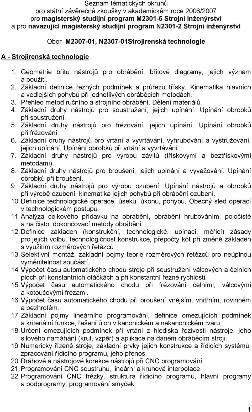 Základní definice řezných podmínek a průřezu třísky. Kinematika hlavních a vedlejších pohybů při jednotlivých obráběcích metodách. 3. Přehled metod ručního a strojního obrábění. Dělení materiálů. 4.