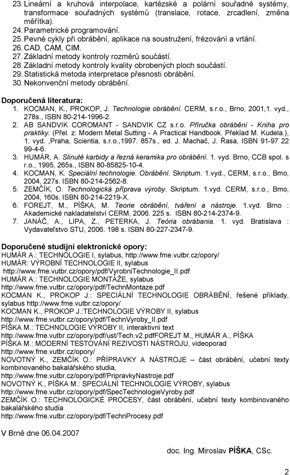 29. Statistická metoda interpretace přesnosti obrábění. 30. Nekonvenční metody obrábění. Doporučená literatura: 1. KOCMAN, K., PROKOP, J. Technologie obrábění. CERM, s.r.o., Brno, 2001,1. vyd., 278s.