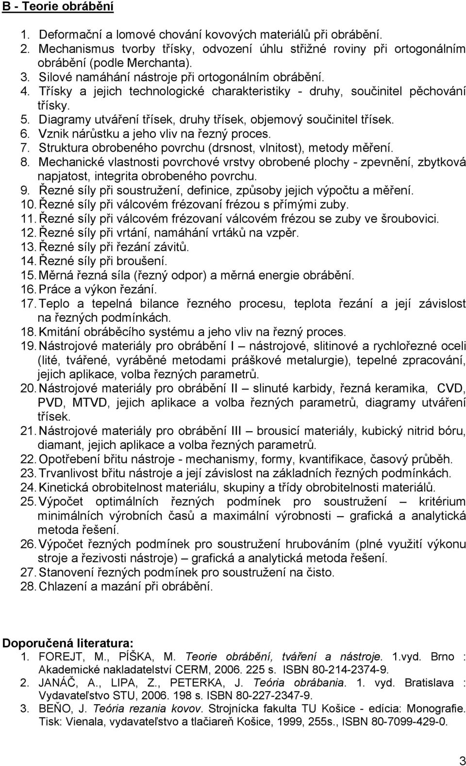 Diagramy utváření třísek, druhy třísek, objemový součinitel třísek. 6. Vznik nárůstku a jeho vliv na řezný proces. 7. Struktura obrobeného povrchu (drsnost, vlnitost), metody měření. 8.