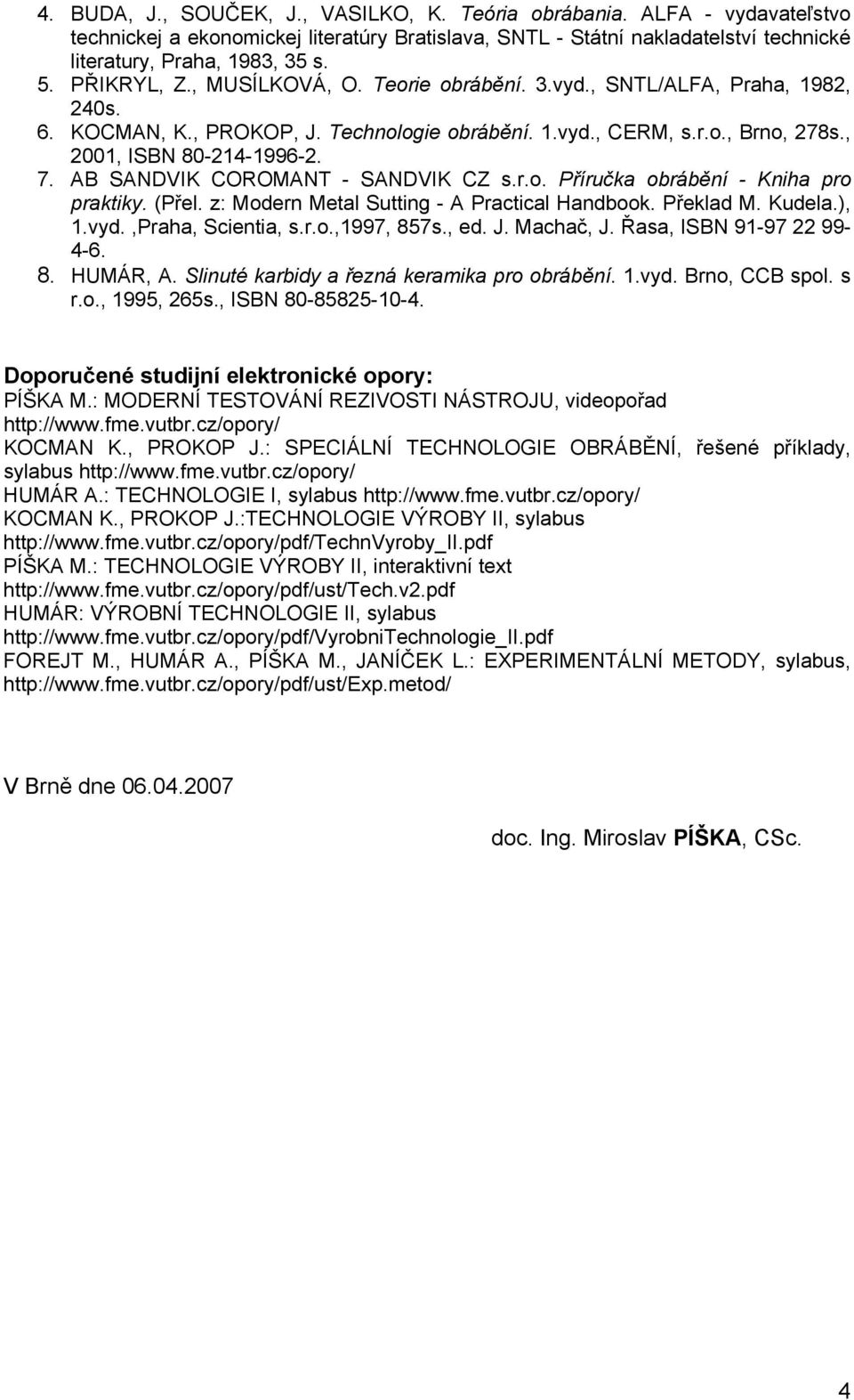 AB SANDVIK COROMANT - SANDVIK CZ s.r.o. Příručka obrábění - Kniha pro praktiky. (Přel. z: Modern Metal Sutting - A Practical Handbook. Překlad M. Kudela.), 1.vyd.,Praha, Scientia, s.r.o.,1997, 857s.