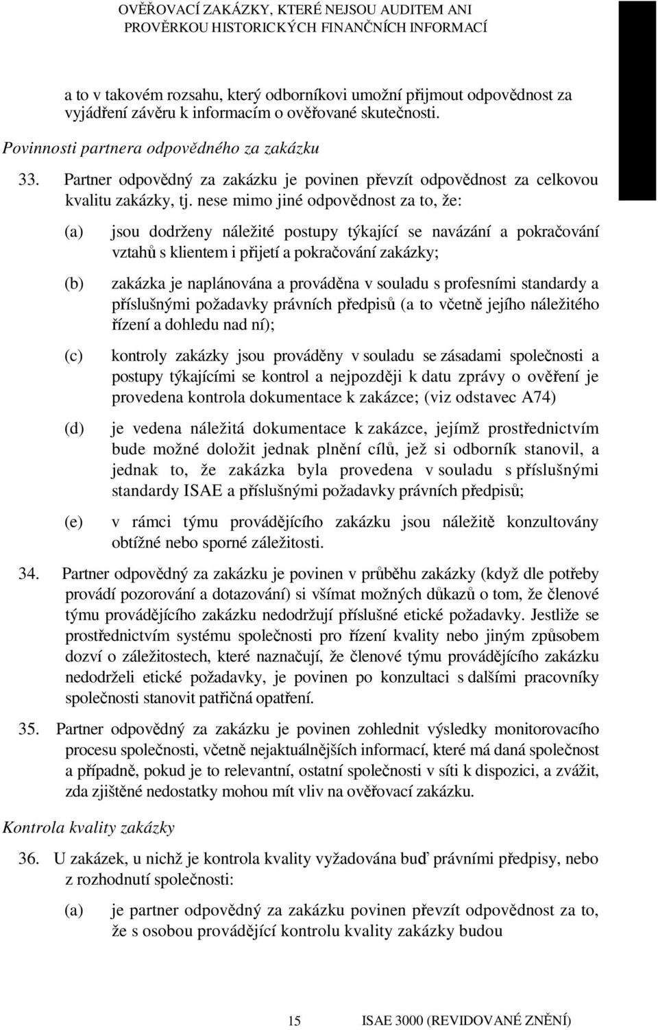 nese mimo jiné odpovědnost za to, že: (c) (d) (e) jsou dodrženy náležité postupy týkající se navázání a pokračování vztahů s klientem i přijetí a pokračování zakázky; zakázka je naplánována a