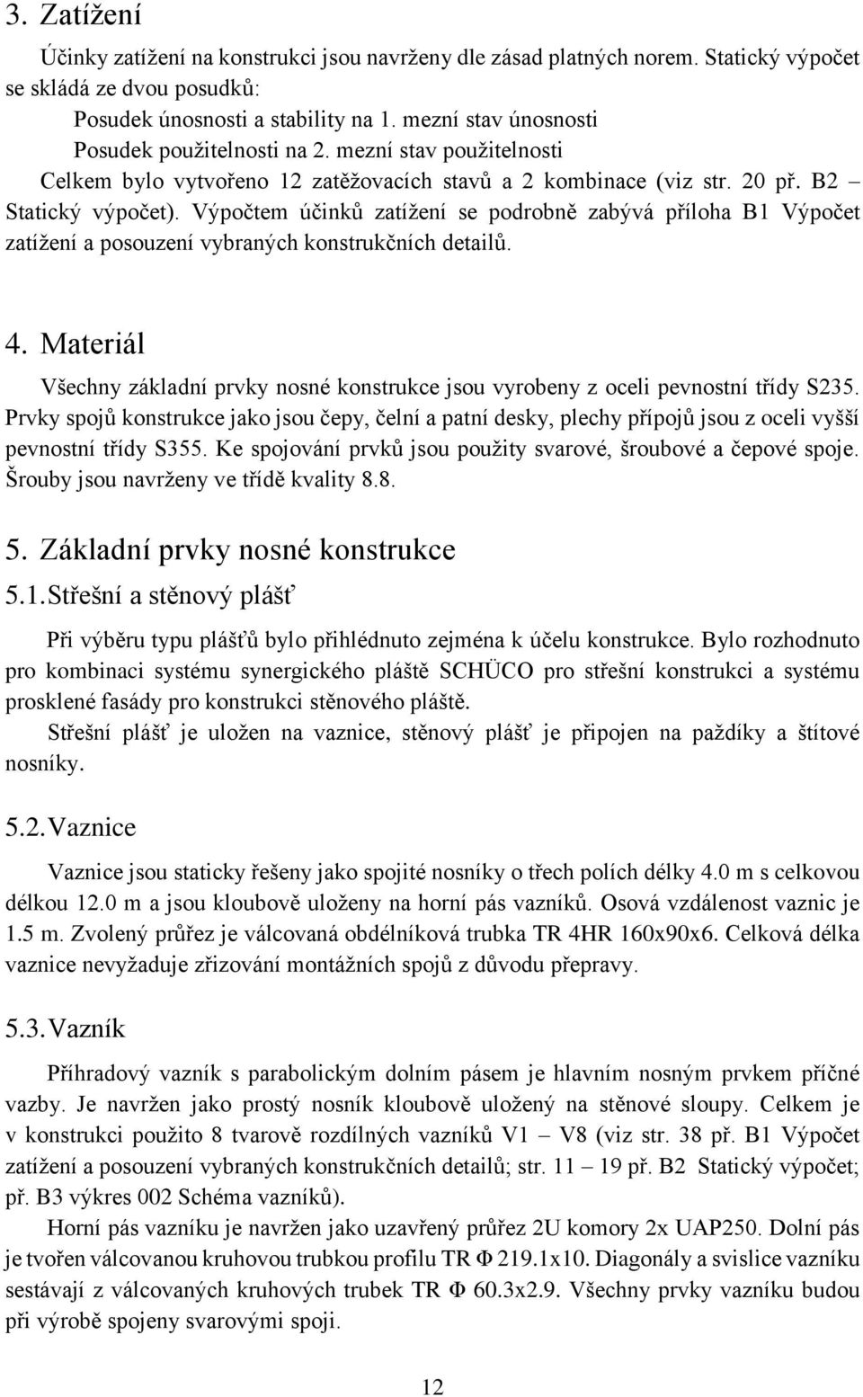 Výpočtem účinků zatížení se podrobně zabývá příloha B1 Výpočet zatížení a posouzení vybraných konstrukčních detailů. 4.