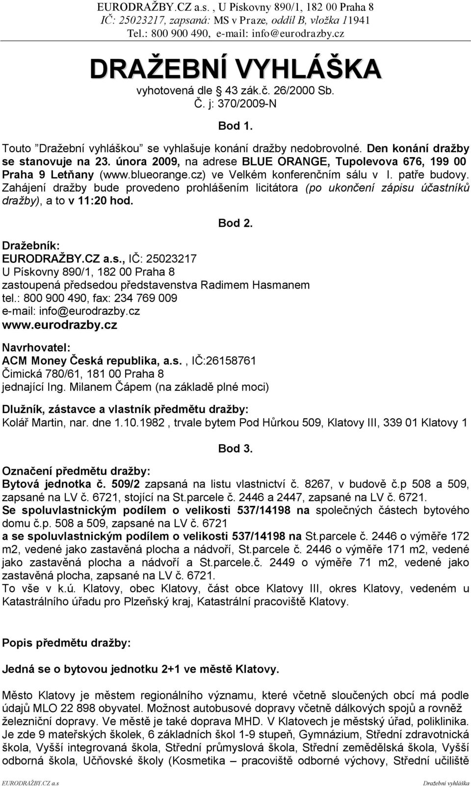 Zahájení dražby bude provedeno prohlášením licitátora (po ukončení zápisu účastníků dražby), a to v 11:20 hod. Bod 2. Draţebník: EURODRAŢBY.CZ a.s., IČ: 25023217 U Pískovny 890/1, 182 00 Praha 8 zastoupená předsedou představenstva Radimem Hasmanem tel.