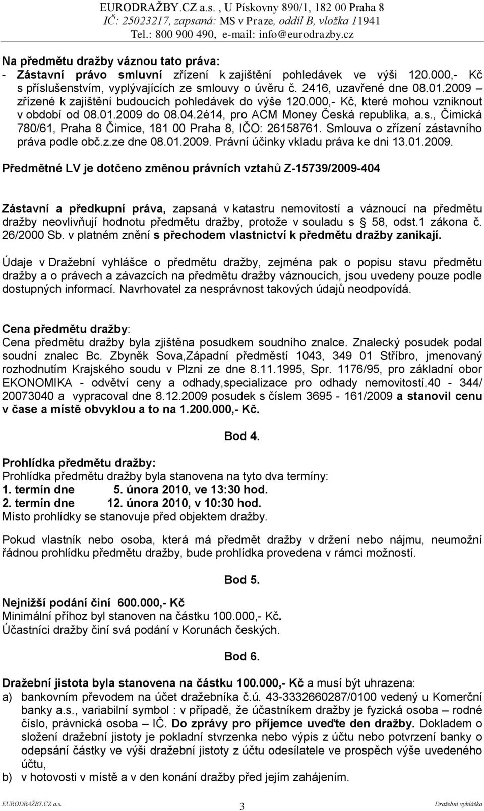 á republika, a.s., Čimická 780/61, Praha 8 Čimice, 181 00 Praha 8, IČO: 26158761. Smlouva o zřízení zástavního práva podle obč.z.ze dne 08.01.2009.