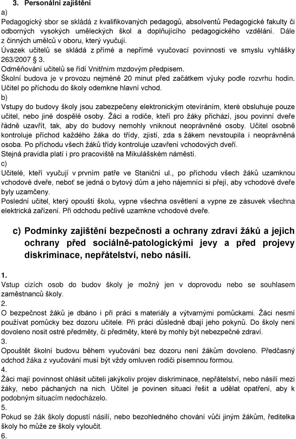 Školní budova je v provozu nejméně 20 minut před začátkem výuky podle rozvrhu hodin. Učitel po příchodu do školy odemkne hlavní vchod.
