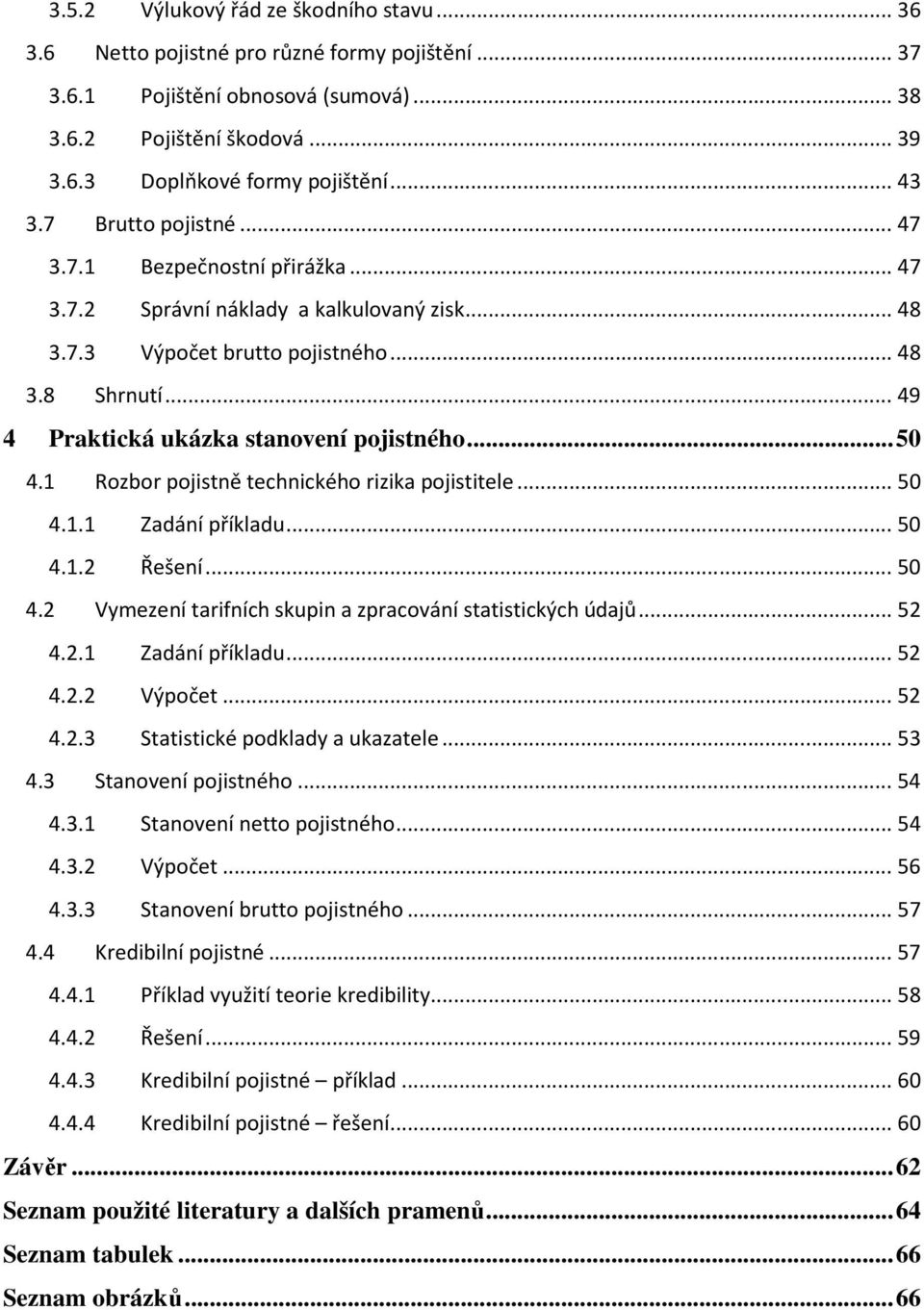 .. 49 4 Praktická ukázka stanovení pojistného... 50 4.1 Rozbor pojistně technického rizika pojistitele... 50 4.1.1 Zadání příkladu... 50 4.1.2 Řešení... 50 4.2 Vymezení tarifních skupin a zpracování statistických údajů.