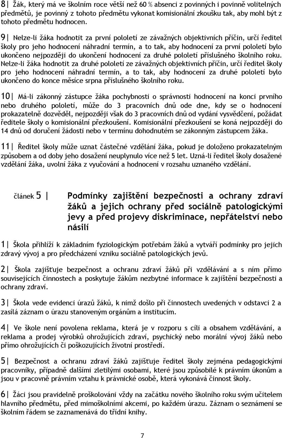 9 Nelze li žáka hodnotit za první pololetí ze závažných objektivních příčin, určí ředitel školy pro jeho hodnocení náhradní termín, a to tak, aby hodnocení za první pololetí bylo ukončeno nejpozději