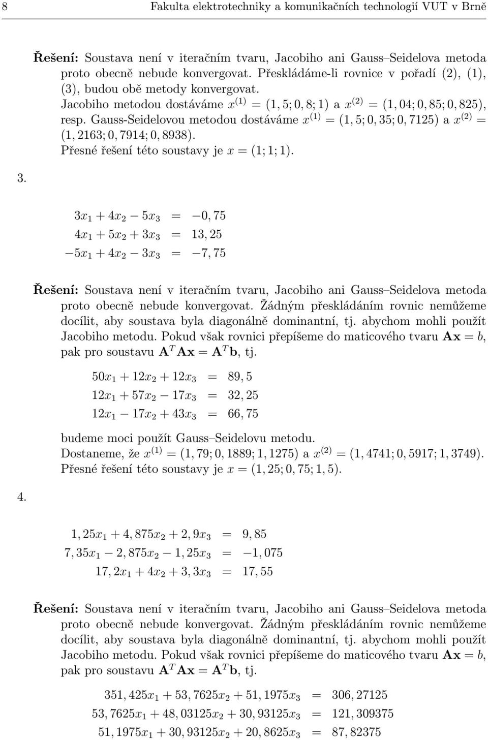 Gauss-Seidelovou metodou dostáváme x (1) = (1, 5; 0, 35; 0, 7125) a x (2) = (1, 2163; 0, 7914; 0, 8938). Přesné řešení této soustavy je x = (1; 1; 1).