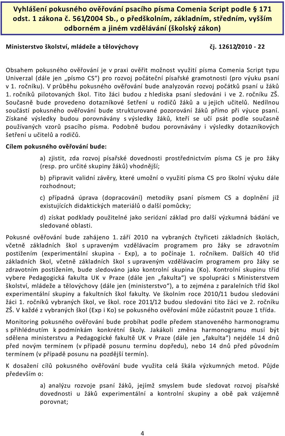 12612/2010 22 Obsahem pokusného ověřování je v praxi ověřit možnost využití písma Comenia Script typu Univerzal (dále jen písmo CS ) pro rozvoj počáteční písařské gramotnosti (pro výuku psaní v 1.