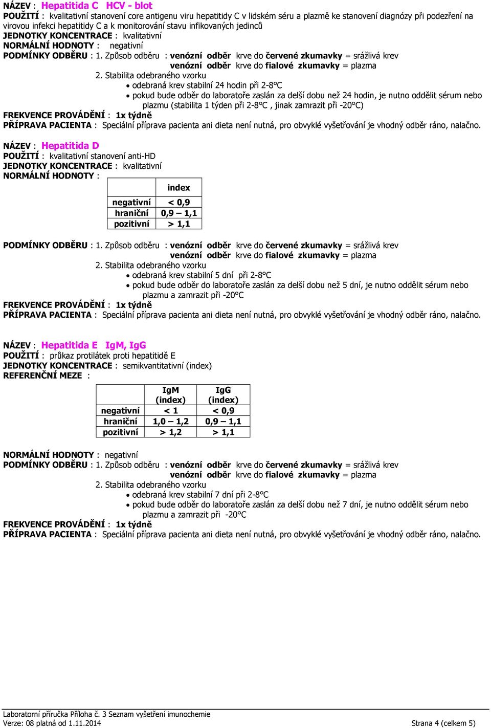 oddělit sérum nebo plazmu (stabilita 1 týden při 2-8 C, jinak zamrazit při -20 C) NÁZEV : Hepatitida D POUŽITÍ : kvalitativní stanovení anti-hd JEDNOTKY KONCENTRACE : kvalitativní NORMÁLNÍ HODNOTY :