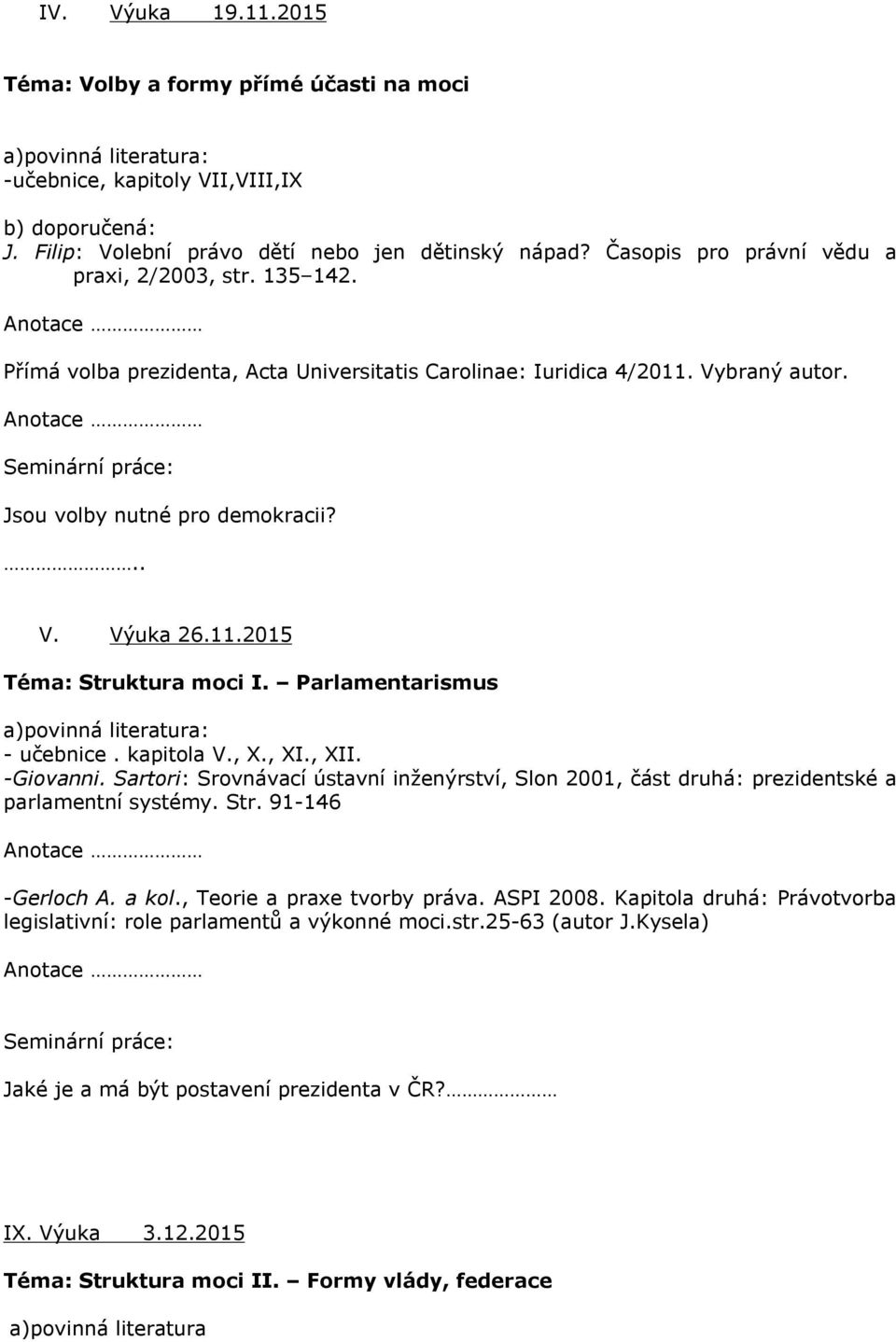 Parlamentarismus - učebnice. kapitola V., X., XI., XII. -Giovanni. Sartori: Srovnávací ústavní inženýrství, Slon 2001, část druhá: prezidentské a parlamentní systémy. Str. 91-146 -Gerloch A. a kol.