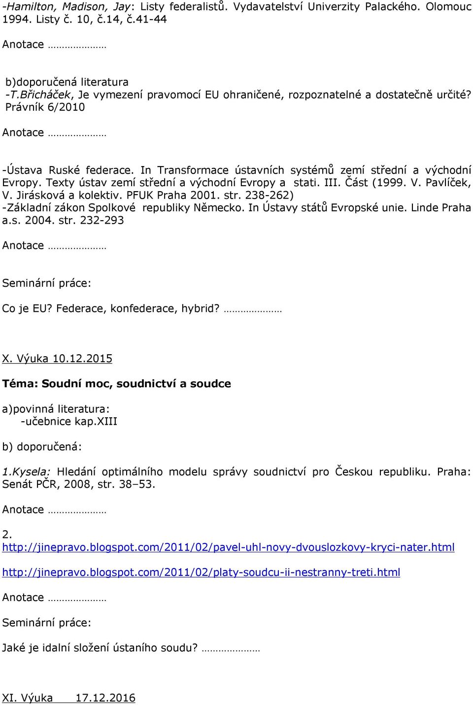 Texty ústav zemí střední a východní Evropy a stati. III. Část (1999. V. Pavlíček, V. Jirásková a kolektiv. PFUK Praha 2001. str. 238-262) -Základní zákon Spolkové republiky Německo.