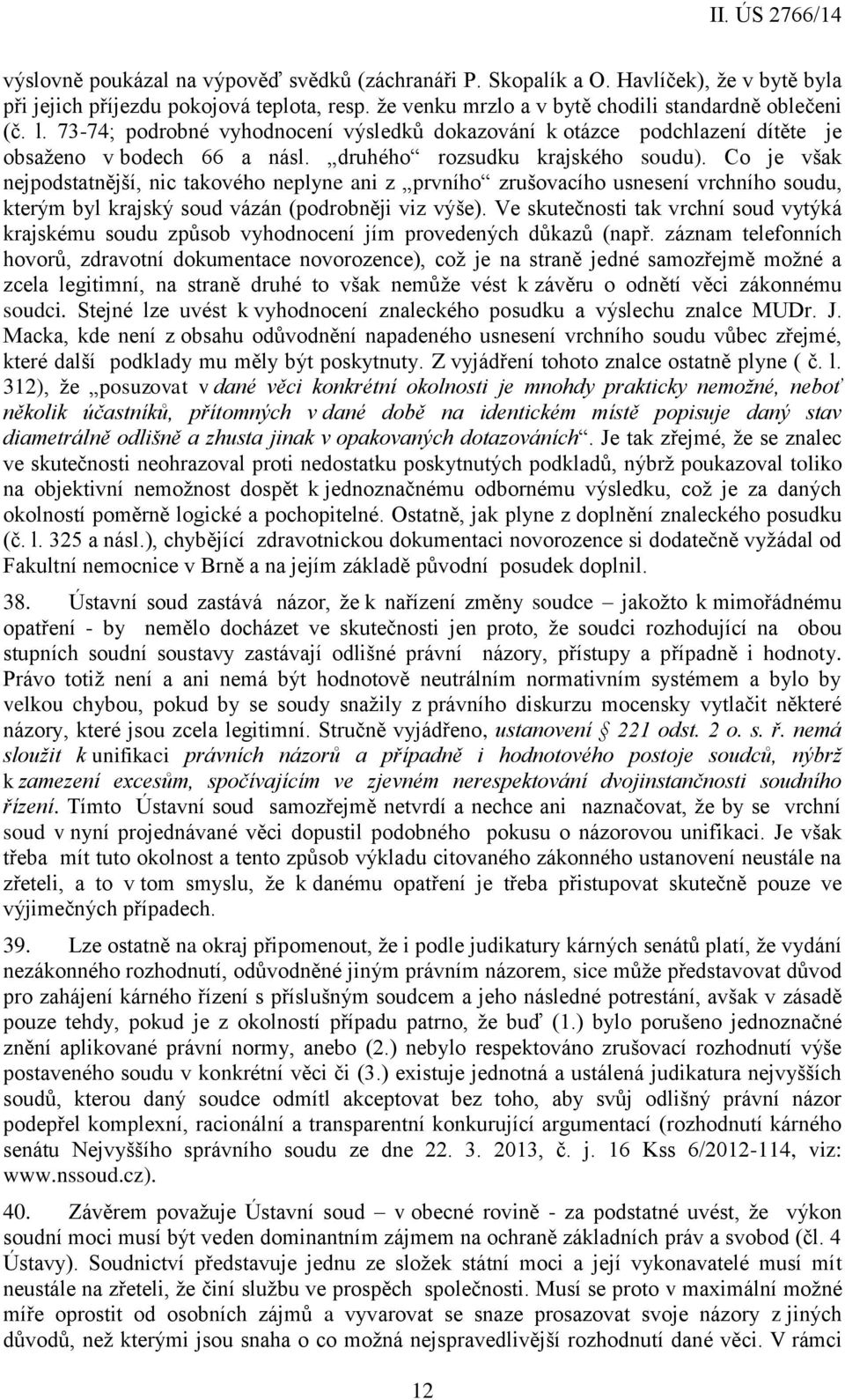 Co je však nejpodstatnější, nic takového neplyne ani z prvního zrušovacího usnesení vrchního soudu, kterým byl krajský soud vázán (podrobněji viz výše).