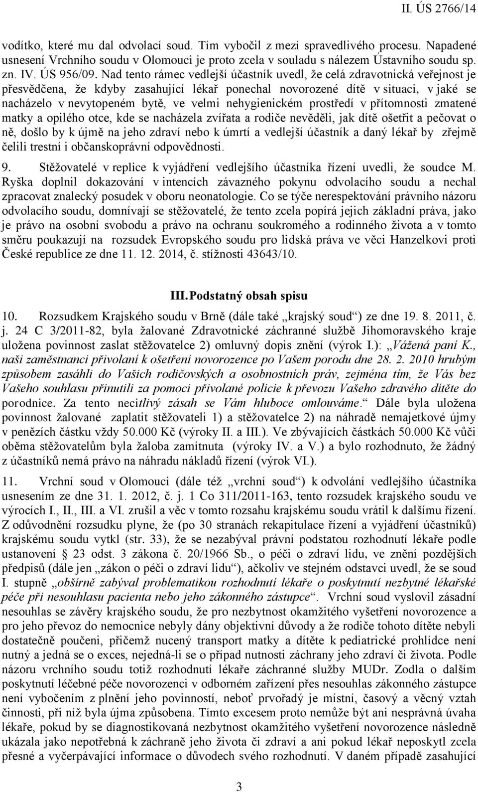 nehygienickém prostředí v přítomnosti zmatené matky a opilého otce, kde se nacházela zvířata a rodiče nevěděli, jak dítě ošetřit a pečovat o ně, došlo by k újmě na jeho zdraví nebo k úmrtí a vedlejší
