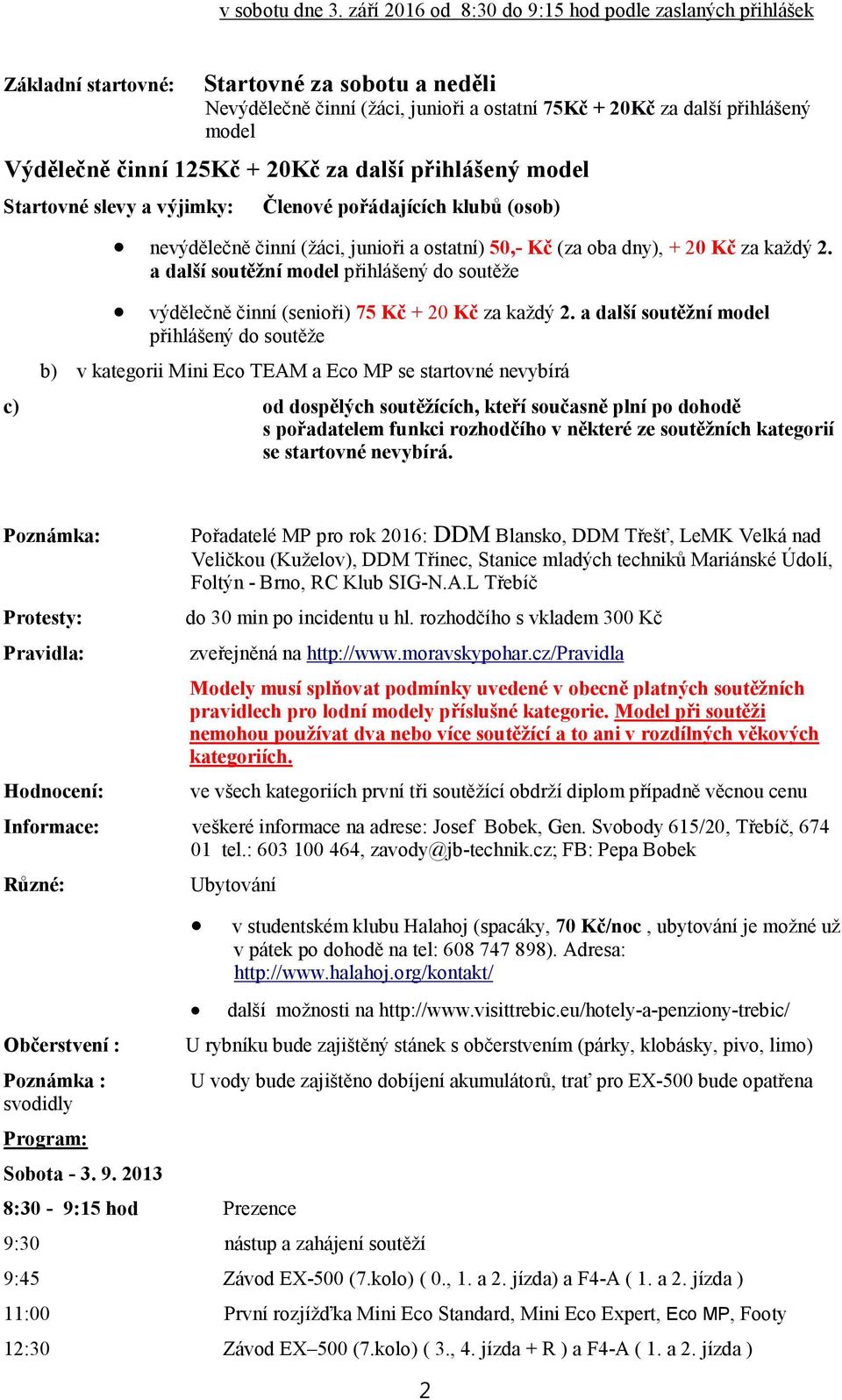 činní 125Kč + 20Kč za další přihlášený model Startovné slevy a výjimky: Členové pořádajících klubů (osob) nevýdělečně činní (žáci, junioři a ostatní) 50,- Kč (za oba dny), + 20 Kč za každý 2.