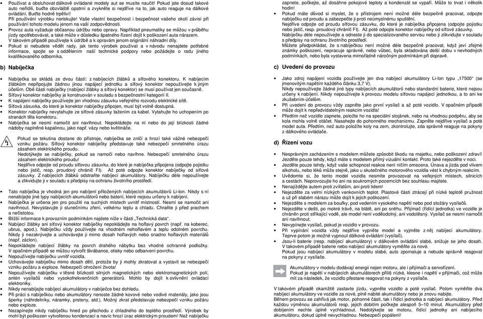 Provoz auta vyžaduje občasnou údržbu nebo opravy. Například pneumatiky se můžou v průběhu jízdy opotřebovávat, a také může v důsledku špatného řízení dojít k poškození auta nárazem.