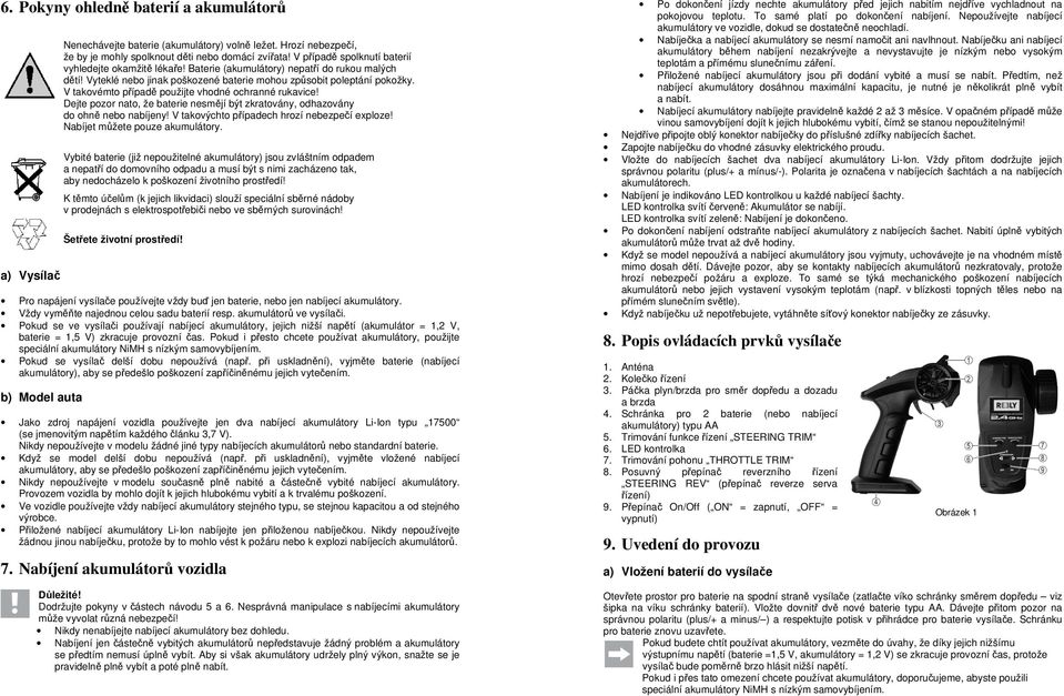V takovémto případě použijte vhodné ochranné rukavice! Dejte pozor nato, že baterie nesmějí být zkratovány, odhazovány do ohně nebo nabíjeny! V takovýchto případech hrozí nebezpečí exploze!