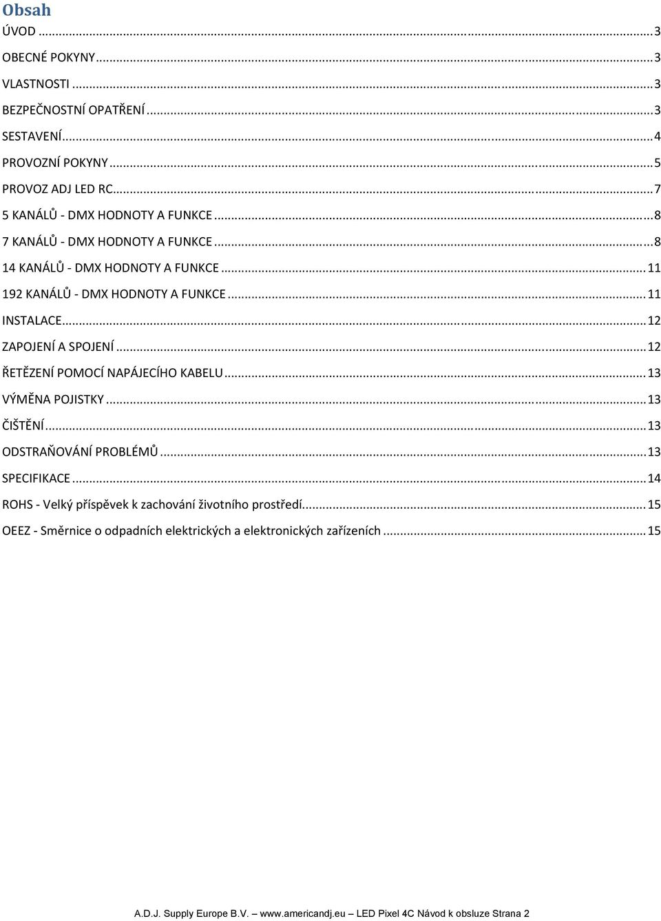 .. 12 ŘETĚZENÍ POMOCÍ NAPÁJECÍHO KABELU... 13 VÝMĚNA POJISTKY... 13 ČIŠTĚNÍ... 13 ODSTRAŇOVÁNÍ PROBLÉMŮ... 13 SPECIFIKACE.