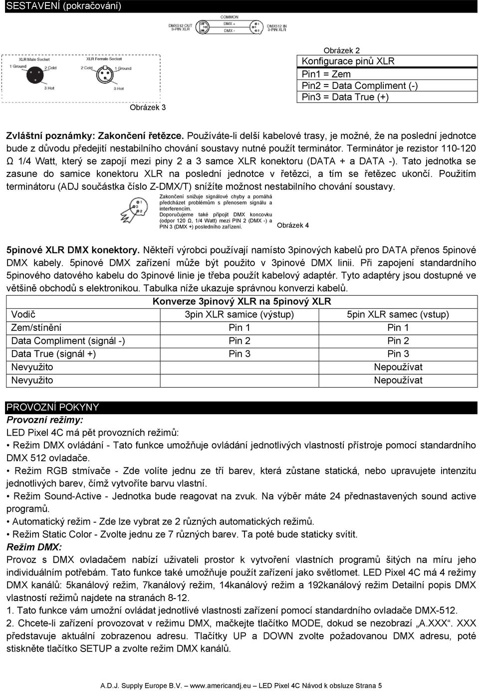 Terminátor je rezistor 110-120 Ω 1/4 Watt, který se zapojí mezi piny 2 a 3 samce XLR konektoru (DATA + a DATA -).