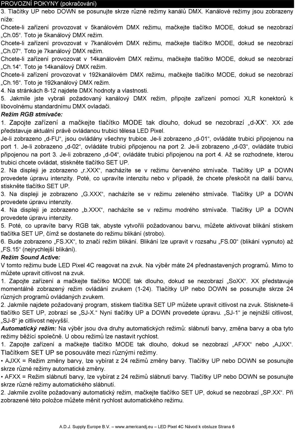 Chcete-li zařízení provozovat v 7kanálovém DMX režimu, mačkejte tlačítko MODE, dokud se nezobrazí Ch.07. Toto je 7kanálový DMX režim.