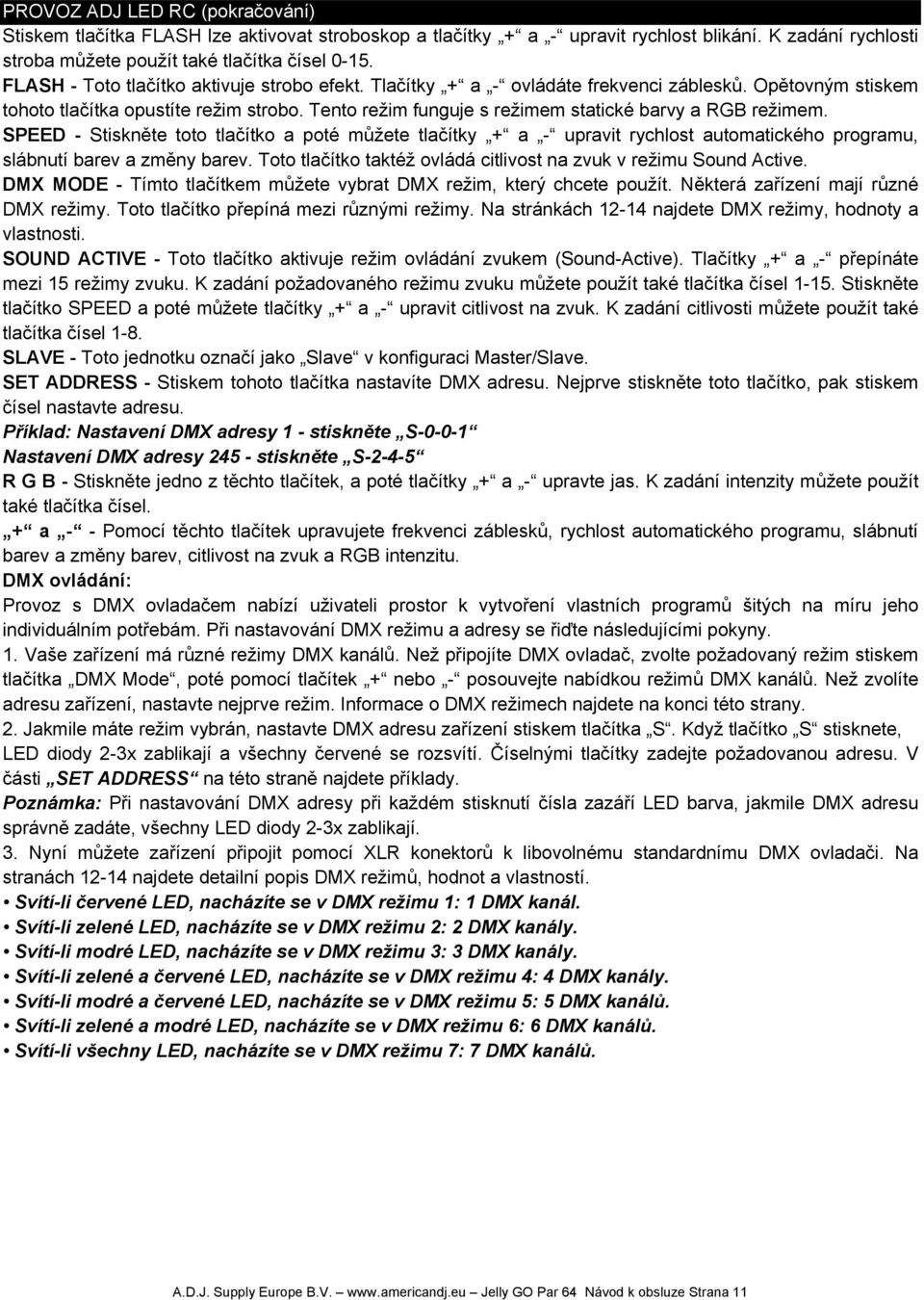 Tento režim funguje s režimem statické barvy a RGB režimem. SPEED - Stiskněte toto tlačítko a poté můžete tlačítky + a - upravit rychlost automatického programu, slábnutí barev a změny barev.