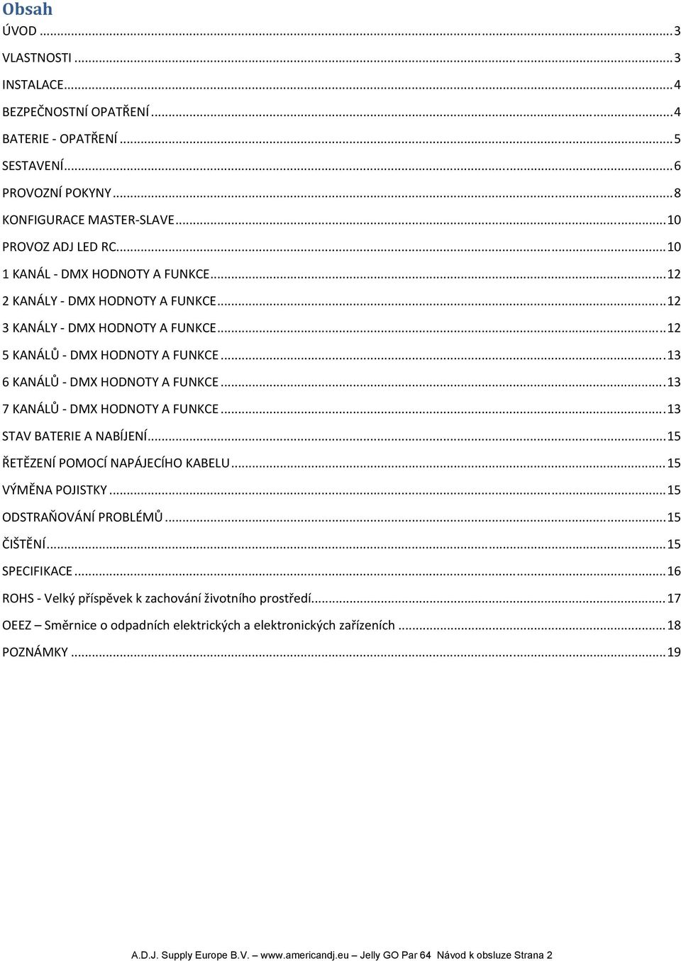 .. 13 7 KANÁLŮ DMX HODNOTY A FUNKCE... 13 STAV BATERIE A NABÍJENÍ... 15 ŘETĚZENÍ POMOCÍ NAPÁJECÍHO KABELU... 15 VÝMĚNA POJISTKY... 15 ODSTRAŇOVÁNÍ PROBLÉMŮ... 15 ČIŠTĚNÍ... 15 SPECIFIKACE.