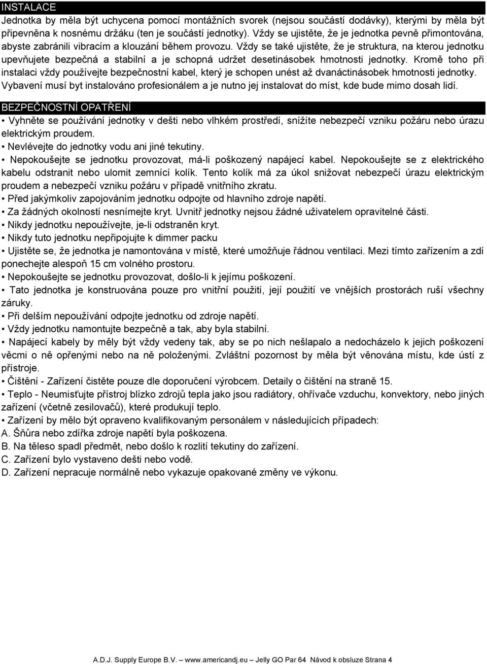 Vždy se také ujistěte, že je struktura, na kterou jednotku upevňujete bezpečná a stabilní a je schopná udržet desetinásobek hmotnosti jednotky.
