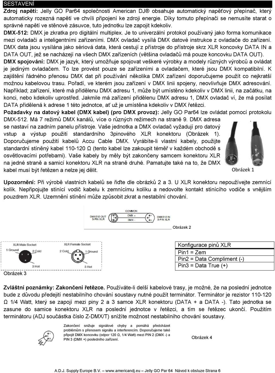 Je to univerzální protokol používaný jako forma komunikace mezi ovladači a inteligentními zařízeními. DMX ovladač vysílá DMX datové instrukce z ovladače do zařízení.