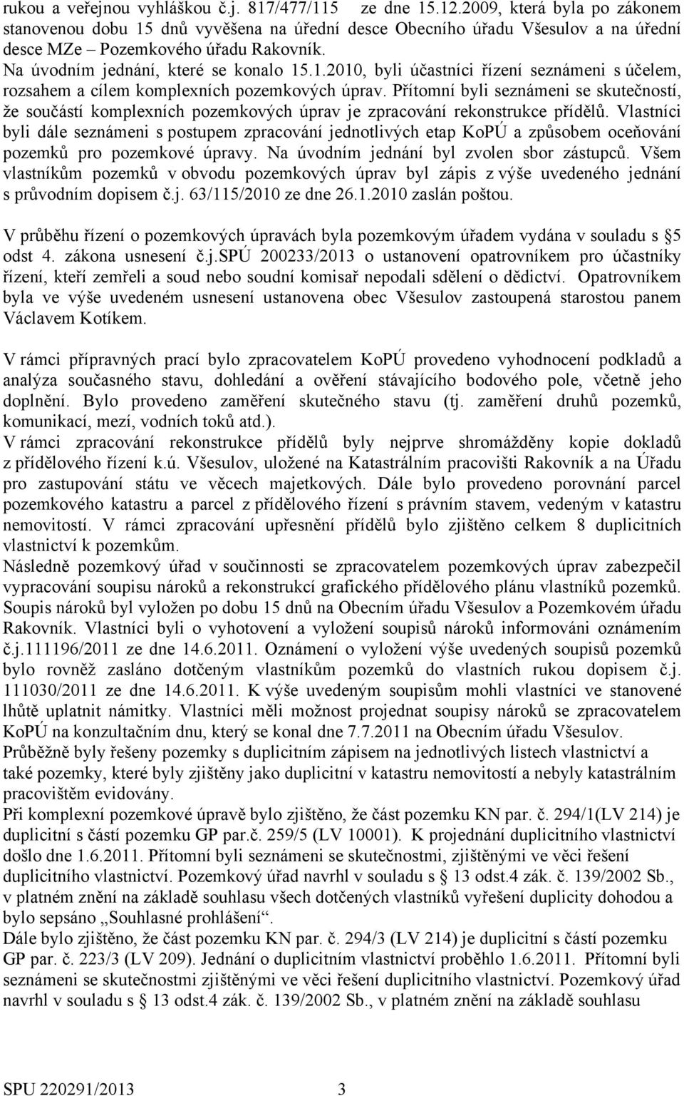 Přítomní byli seznámeni se skutečností, že součástí komplexních pozemkových úprav je zpracování rekonstrukce přídělů.